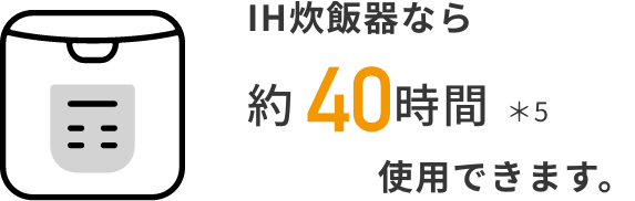 IH炊飯器なら約30時間使用できます。